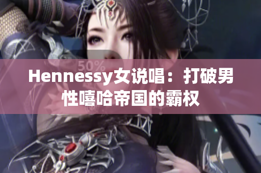 Hennessy女说唱：打破男性嘻哈帝国的霸权