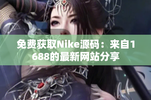 免费获取Nike源码：来自1688的最新网站分享