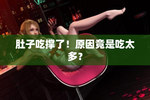 肚子吃撑了！原因竟是吃太多？