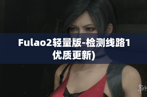Fulao2轻量版-检测线路1优质更新)