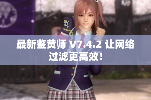 最新鉴黄师 V7.4.2 让网络过滤更高效！