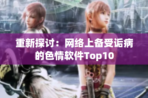 重新探讨：网络上备受诟病的色情软件Top10