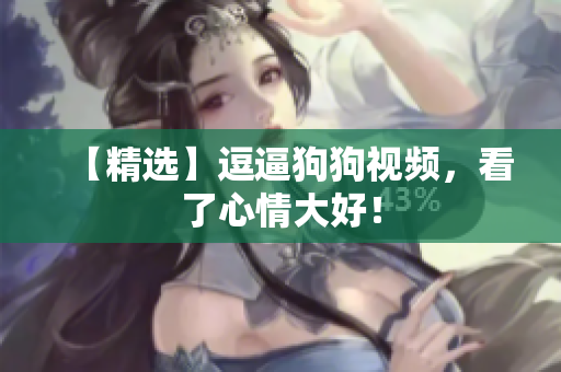 【精选】逗逼狗狗视频，看了心情大好！