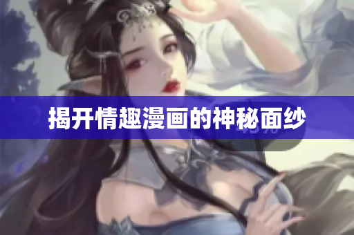 揭开情趣漫画的神秘面纱