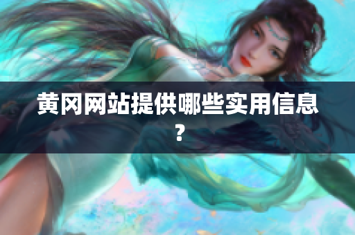 黄冈网站提供哪些实用信息？
