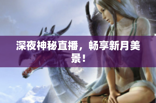 深夜神秘直播，畅享新月美景！