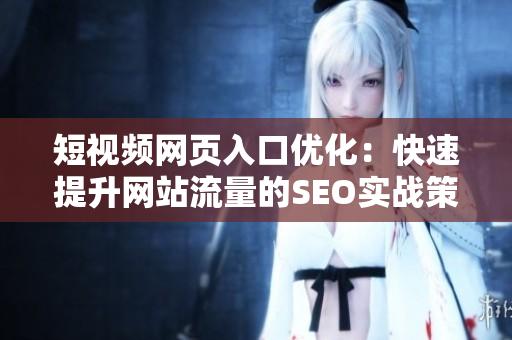 短视频网页入口优化：快速提升网站流量的SEO实战策略