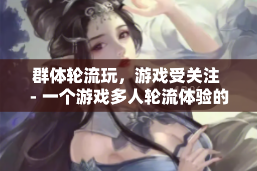 群体轮流玩，游戏受关注 - 一个游戏多人轮流体验的背后故事