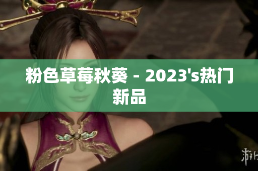 粉色草莓秋葵 - 2023's热门新品