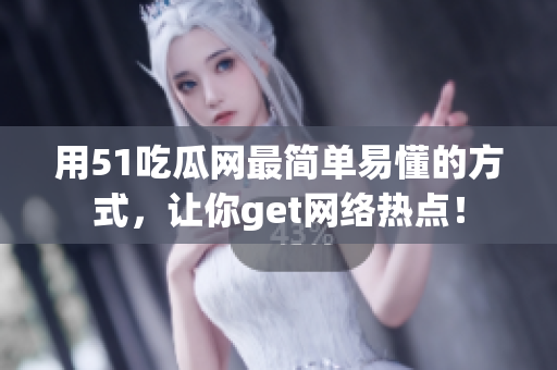 用51吃瓜网最简单易懂的方式，让你get网络热点！
