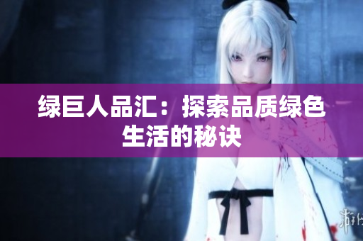 绿巨人品汇：探索品质绿色生活的秘诀