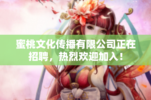 蜜桃文化传播有限公司正在招聘，热烈欢迎加入！