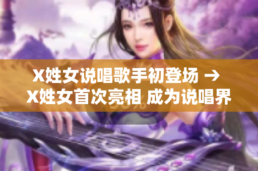 X姓女说唱歌手初登场 → X姓女首次亮相 成为说唱界新秀