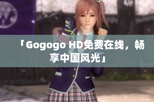 「Gogogo HD免费在线，畅享中国风光」