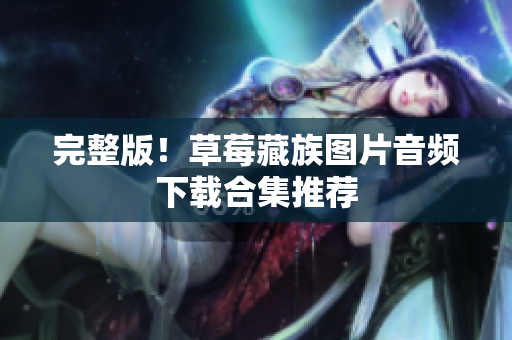 完整版！草莓藏族图片音频下载合集推荐