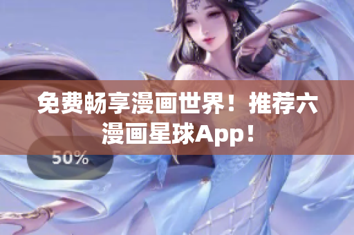 免费畅享漫画世界！推荐六漫画星球App！