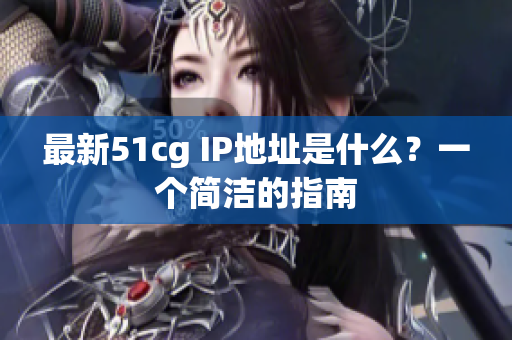 最新51cg IP地址是什么？一个简洁的指南