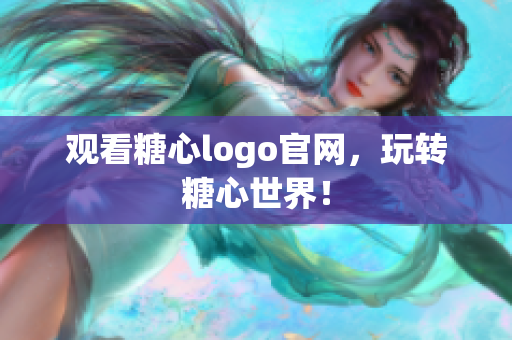 观看糖心logo官网，玩转糖心世界！