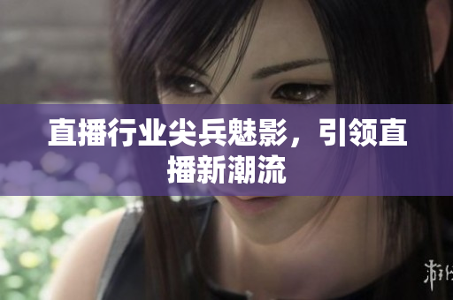 直播行业尖兵魅影，引领直播新潮流