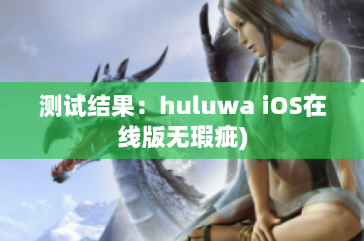 测试结果：huluwa iOS在线版无瑕疵)