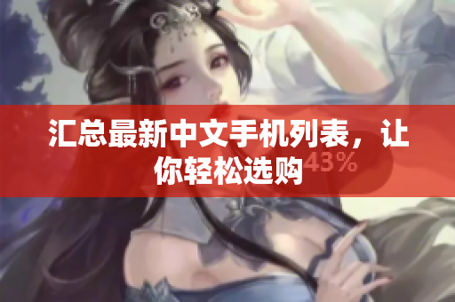 汇总最新中文手机列表，让你轻松选购