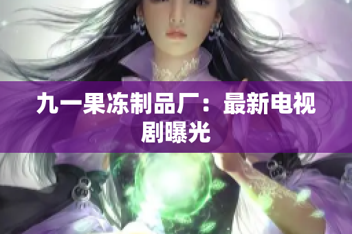 九一果冻制品厂：最新电视剧曝光