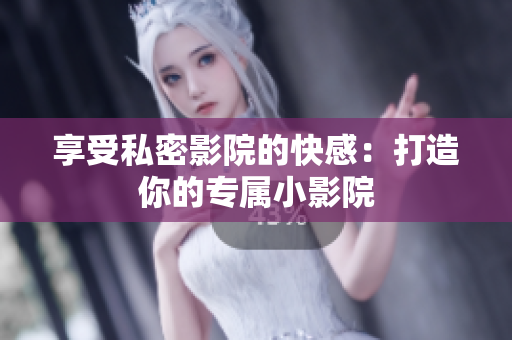 享受私密影院的快感：打造你的专属小影院