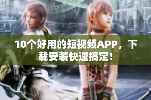 10个好用的短视频APP，下载安装快速搞定！