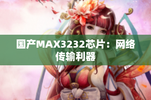 国产MAX3232芯片：网络传输利器