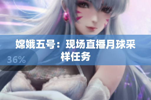 嫦娥五号：现场直播月球采样任务