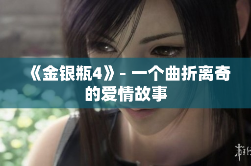 《金银瓶4》- 一个曲折离奇的爱情故事