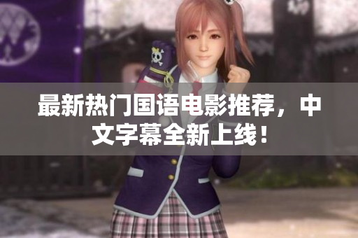 最新热门国语电影推荐，中文字幕全新上线！
