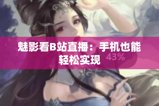 魅影看B站直播：手机也能轻松实现