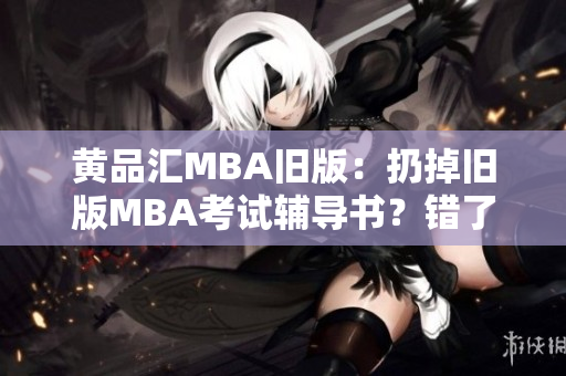 黄品汇MBA旧版：扔掉旧版MBA考试辅导书？错了！不要急着扔掉旧版MBA考试辅导书