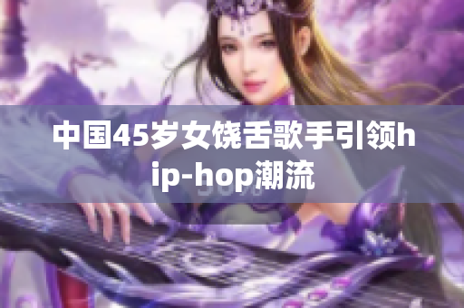 中国45岁女饶舌歌手引领hip-hop潮流