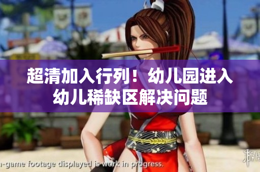 超清加入行列！幼儿园进入幼儿稀缺区解决问题