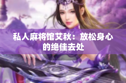 私人麻将馆艾秋：放松身心的绝佳去处