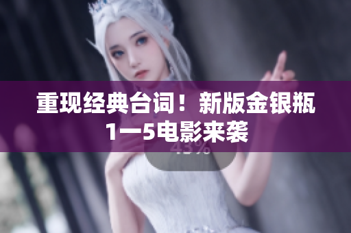 重现经典台词！新版金银瓶1一5电影来袭