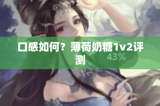 口感如何？薄荷奶糖1v2评测