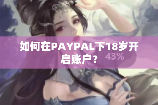 如何在PAYPAL下18岁开启账户？