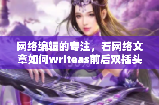 网络编辑的专注，看网络文章如何writeas前后双插头