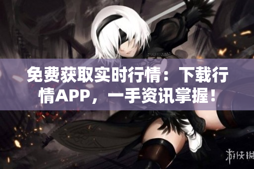 免费获取实时行情：下载行情APP，一手资讯掌握！