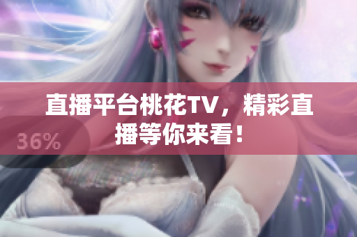 直播平台桃花TV，精彩直播等你来看！