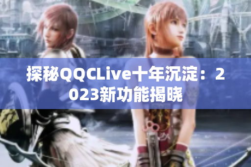 探秘QQCLive十年沉淀：2023新功能揭晓