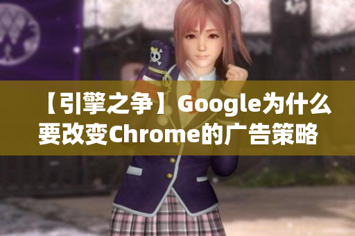 【引擎之争】Google为什么要改变Chrome的广告策略？