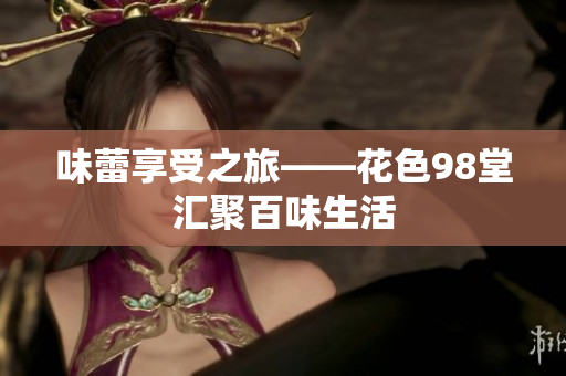 味蕾享受之旅——花色98堂汇聚百味生活