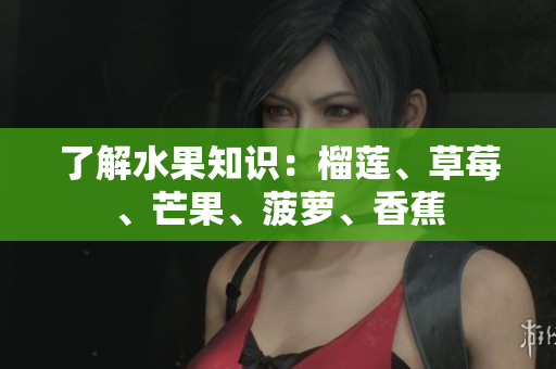 了解水果知识：榴莲、草莓、芒果、菠萝、香蕉