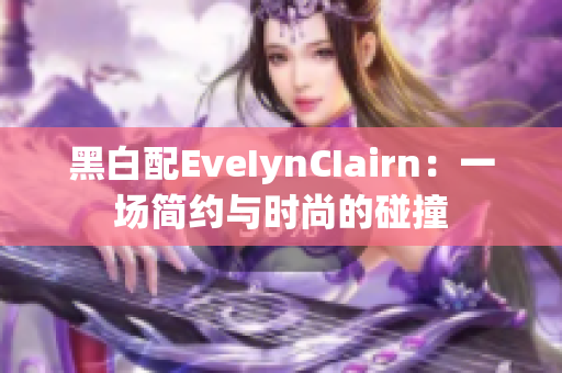 黑白配EveIynCIairn：一场简约与时尚的碰撞