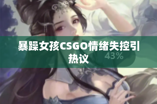 暴躁女孩CSGO情绪失控引热议