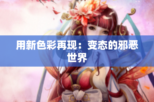 用新色彩再现：变态的邪恶世界